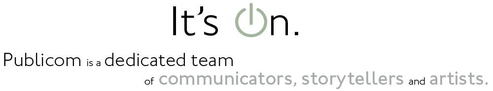 It's On. It's On. Publicom is a dedicated team of communicators, storytellers and artists.